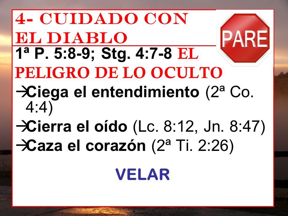 4- Cuidado con el diablo 1ª P. 5:8-9; Stg. 4:7-8 EL. PELIGRO DE LO OCULTO. Ciega el entendimiento (2ª Co. 4:4)