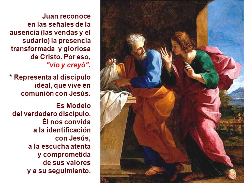 Juan reconoce en las señales de la ausencia (las vendas y el sudario) la presencia transformada y gloriosa de Cristo. Por eso,