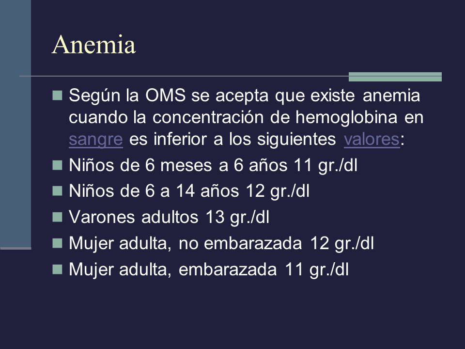 Anemia Según la OMS se acepta que existe anemia cuando la concentración de hemoglobina en sangre es inferior a los siguientes valores: