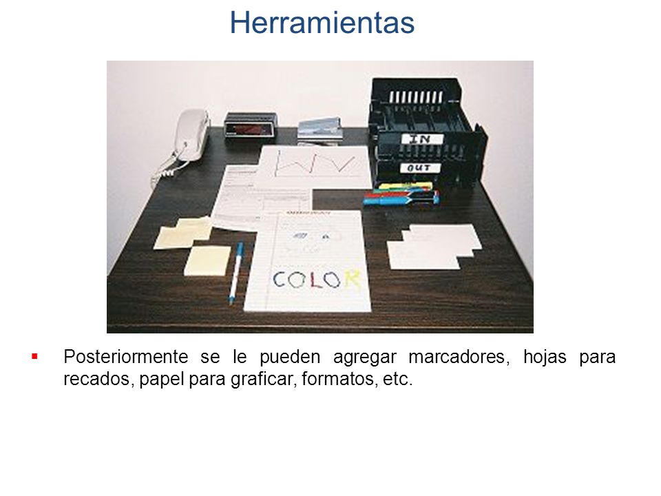 Herramientas Posteriormente se le pueden agregar marcadores, hojas para recados, papel para graficar, formatos, etc.