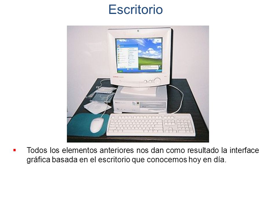 Escritorio Todos los elementos anteriores nos dan como resultado la interface gráfica basada en el escritorio que conocemos hoy en día.