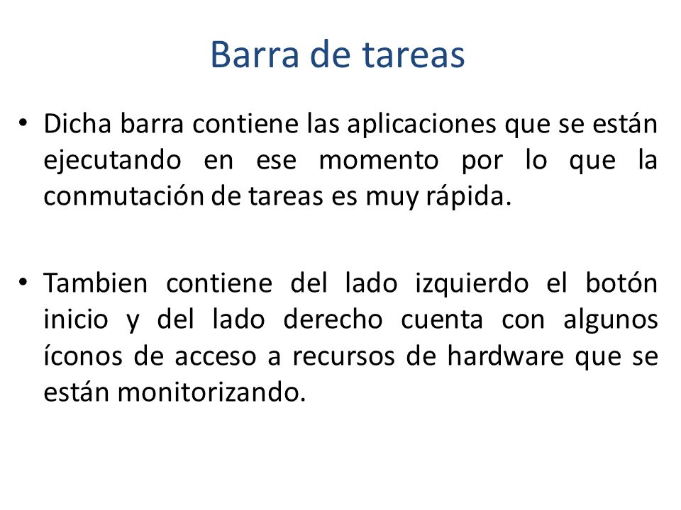 Barra de tareas Dicha barra contiene las aplicaciones que se están ejecutando en ese momento por lo que la conmutación de tareas es muy rápida.