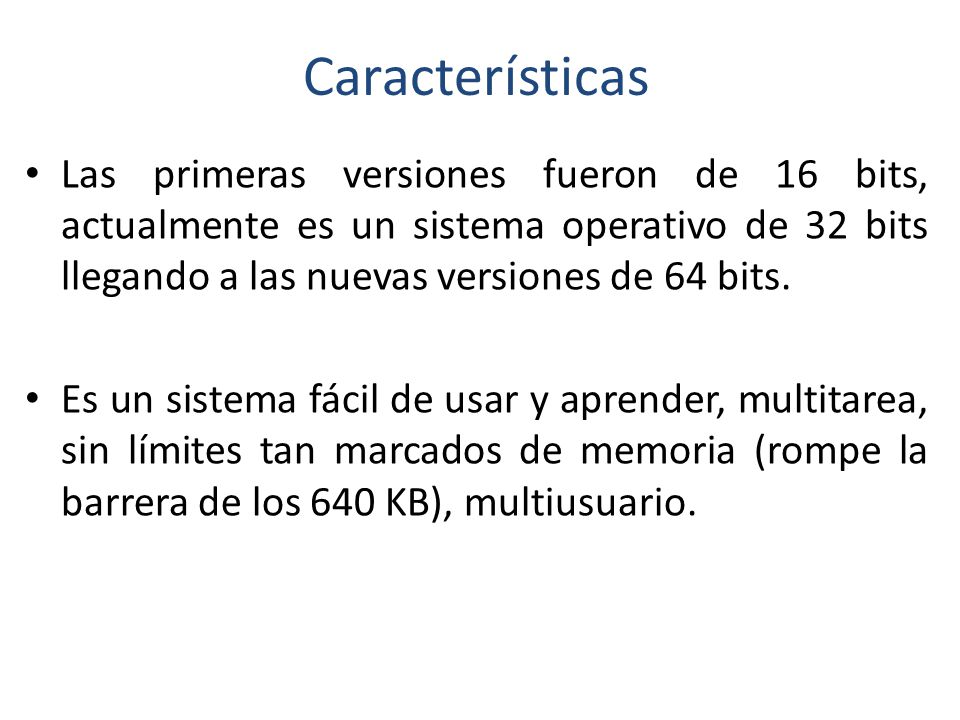 Características Las primeras versiones fueron de 16 bits, actualmente es un sistema operativo de 32 bits llegando a las nuevas versiones de 64 bits.