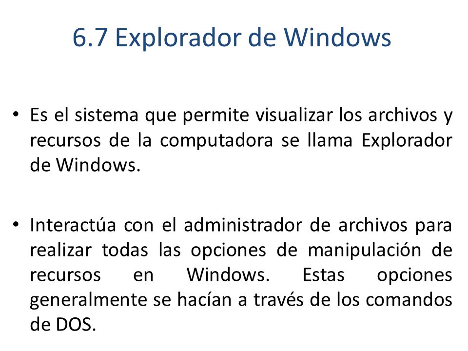 6.7 Explorador de Windows Es el sistema que permite visualizar los archivos y recursos de la computadora se llama Explorador de Windows.