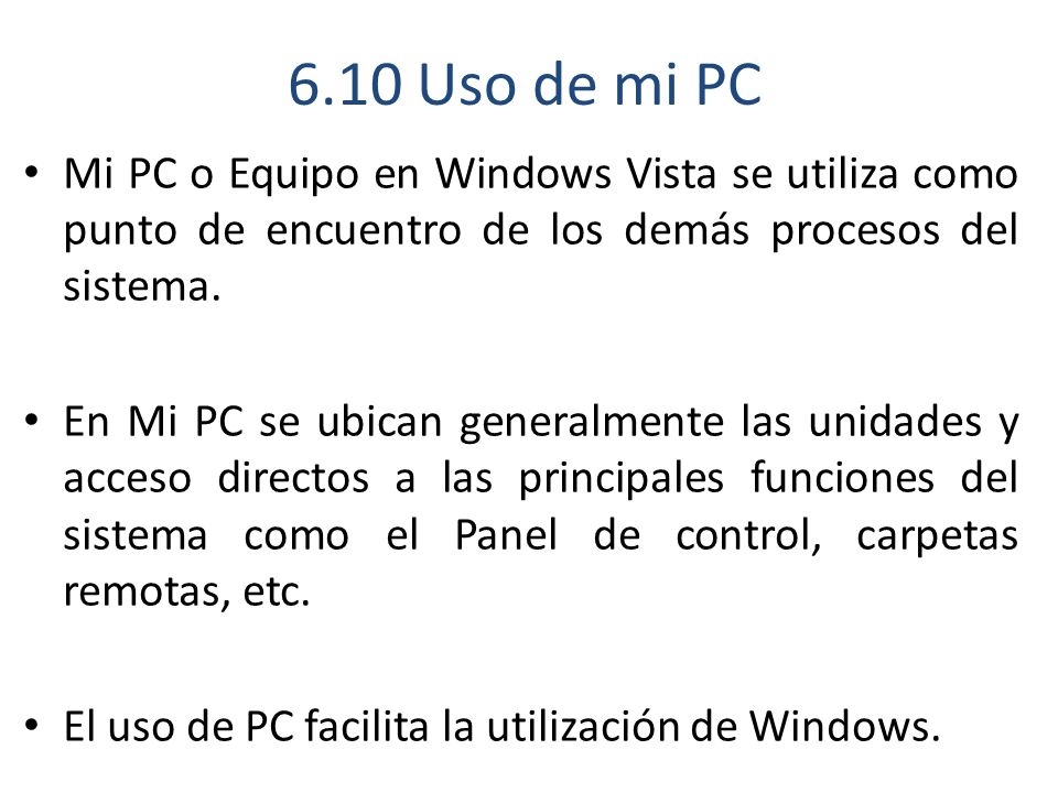 6.10 Uso de mi PC Mi PC o Equipo en Windows Vista se utiliza como punto de encuentro de los demás procesos del sistema.