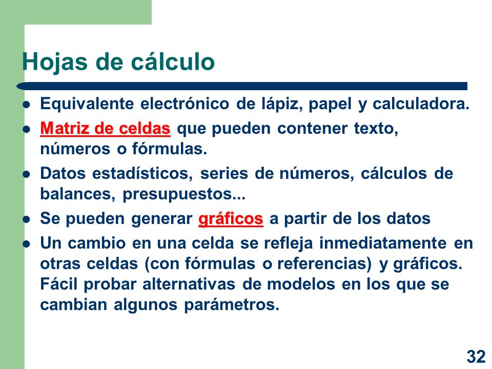 Hojas de cálculo Equivalente electrónico de lápiz, papel y calculadora. Matriz de celdas que pueden contener texto, números o fórmulas.