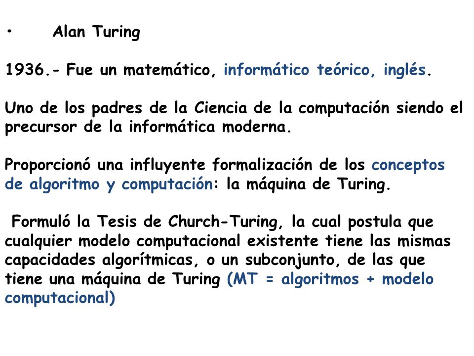 • Alan Turing Fue un matemático, informático teórico, inglés.