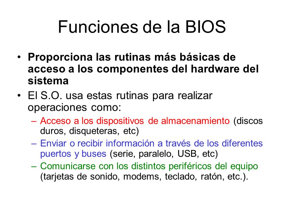 Funciones de la BIOS Proporciona las rutinas más básicas de acceso a los componentes del hardware del sistema.