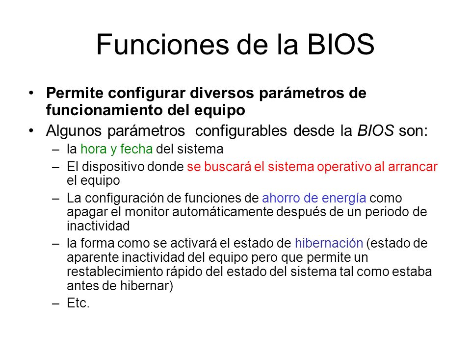 Funciones de la BIOS Permite configurar diversos parámetros de funcionamiento del equipo. Algunos parámetros configurables desde la BIOS son: