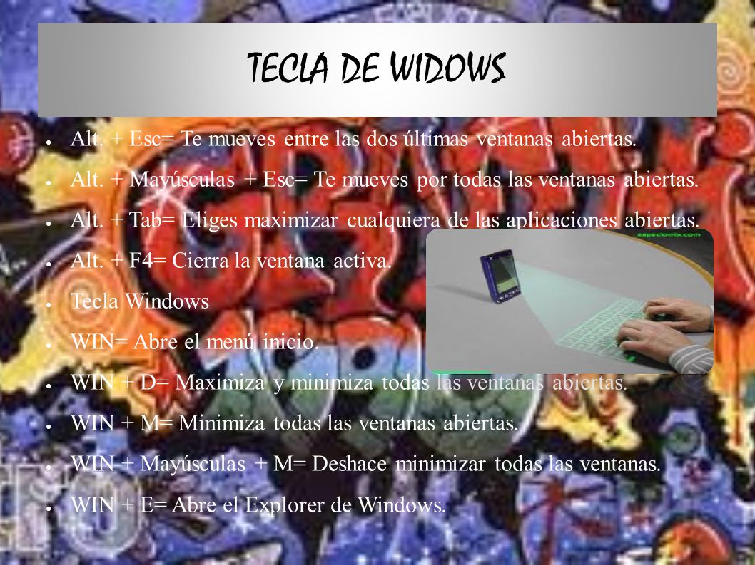 TECLA DE WIDOWS Alt. + Esc= Te mueves entre las dos últimas ventanas abiertas. Alt. + Mayúsculas + Esc= Te mueves por todas las ventanas abiertas.