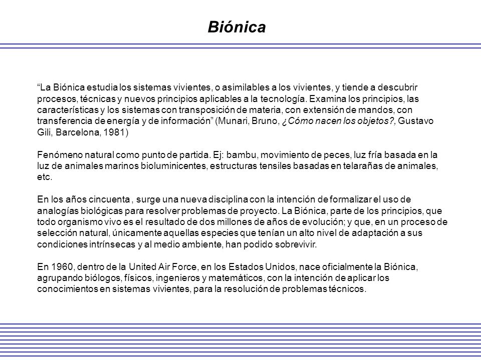 Biónica La Biónica estudia los sistemas vivientes, o asimilables a los vivientes, y tiende a descubrir.