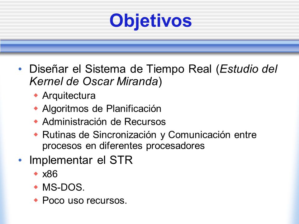 Objetivos Diseñar el Sistema de Tiempo Real (Estudio del Kernel de Oscar Miranda) Arquitectura. Algoritmos de Planificación.