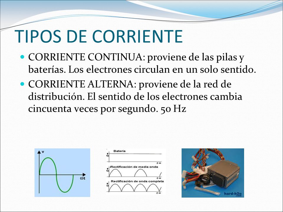TIPOS DE CORRIENTE CORRIENTE CONTINUA: proviene de las pilas y baterías. Los electrones circulan en un solo sentido.