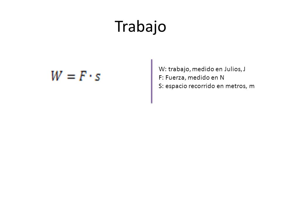 Trabajo W: trabajo, medido en Julios, J F: Fuerza, medido en N