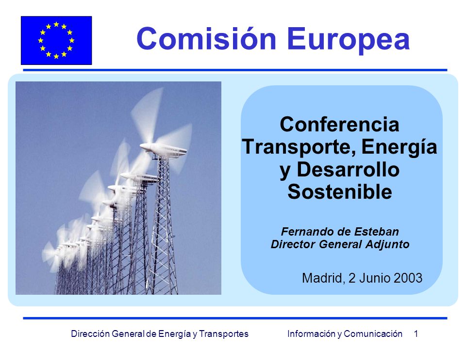 Comisión Europea Conferencia Transporte, Energía y Desarrollo Sostenible Fernando de Esteban Director General Adjunto.