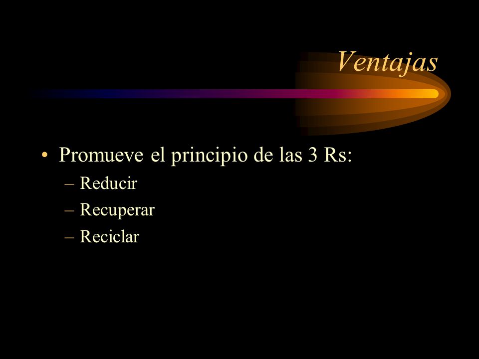 Ventajas Promueve el principio de las 3 Rs: Reducir Recuperar Reciclar