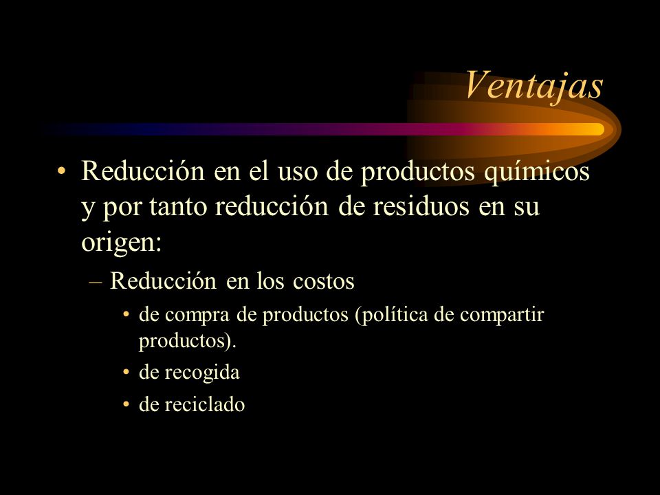 Ventajas Reducción en el uso de productos químicos y por tanto reducción de residuos en su origen: Reducción en los costos.