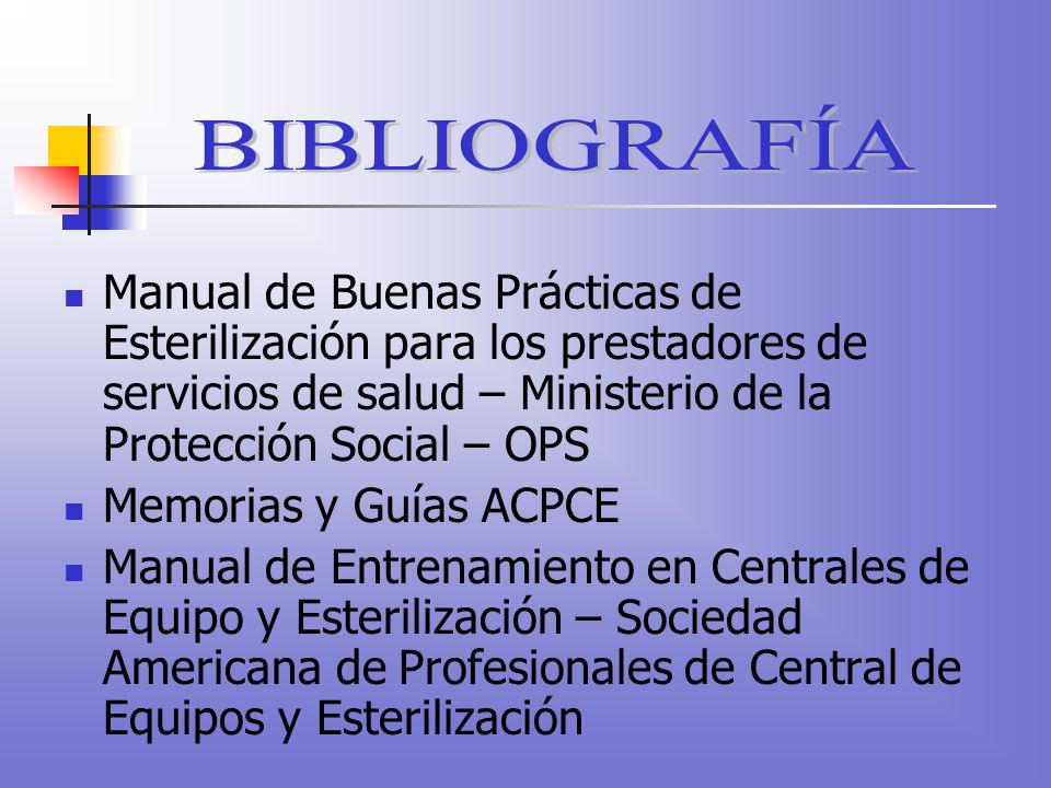 BIBLIOGRAFÍA Manual de Buenas Prácticas de Esterilización para los prestadores de servicios de salud – Ministerio de la Protección Social – OPS.