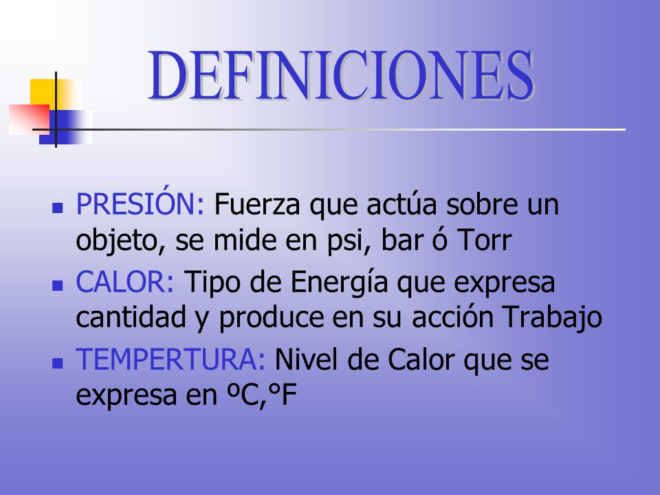 DEFINICIONES PRESIÓN: Fuerza que actúa sobre un objeto, se mide en psi, bar ó Torr.