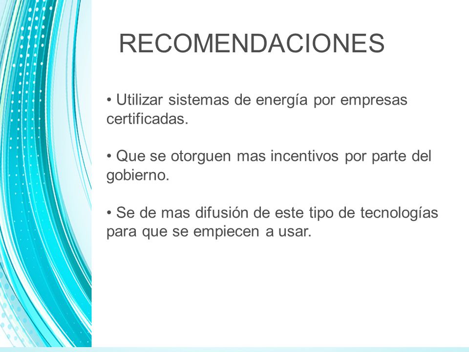 RECOMENDACIONES Utilizar sistemas de energía por empresas certificadas. Que se otorguen mas incentivos por parte del gobierno.