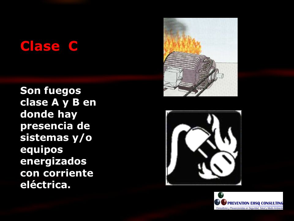 Clase C Son fuegos clase A y B en donde hay presencia de sistemas y/o equipos energizados con corriente eléctrica.