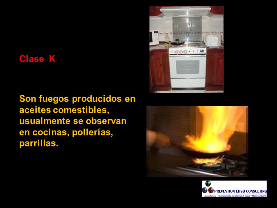 Clase K Son fuegos producidos en aceites comestibles, usualmente se observan en cocinas, pollerías, parrillas..