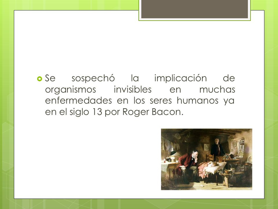 Se sospechó la implicación de organismos invisibles en muchas enfermedades en los seres humanos ya en el siglo 13 por Roger Bacon.