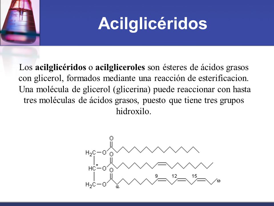 Acilglicéridos Los acilglicéridos o acilgliceroles son ésteres de ácidos grasos con glicerol, formados mediante una reacción de esterificacion.