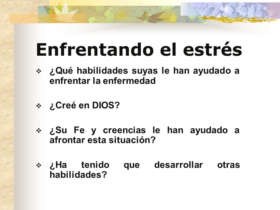 Enfrentando el estrés ¿Qué habilidades suyas le han ayudado a enfrentar la enfermedad. ¿Creé en DIOS