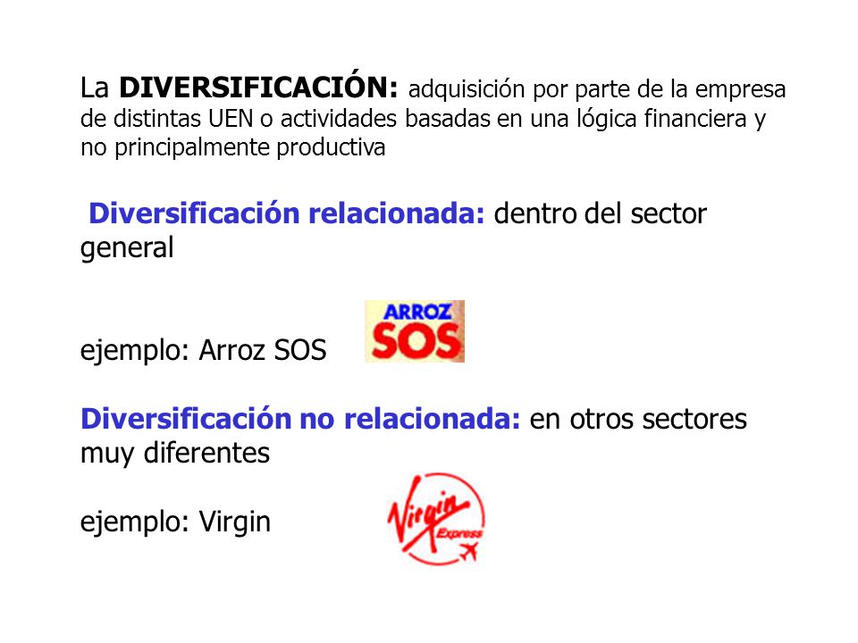 La DIVERSIFICACIÓN: adquisición por parte de la empresa de distintas UEN o actividades basadas en una lógica financiera y no principalmente productiva