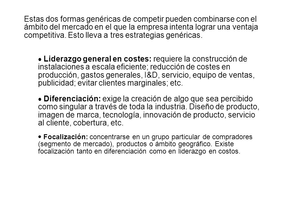 Estas dos formas genéricas de competir pueden combinarse con el ámbito del mercado en el que la empresa intenta lograr una ventaja competitiva. Esto lleva a tres estrategias genéricas.