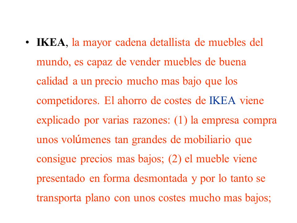 IKEA, la mayor cadena detallista de muebles del mundo, es capaz de vender muebles de buena calidad a un precio mucho mas bajo que los competidores.