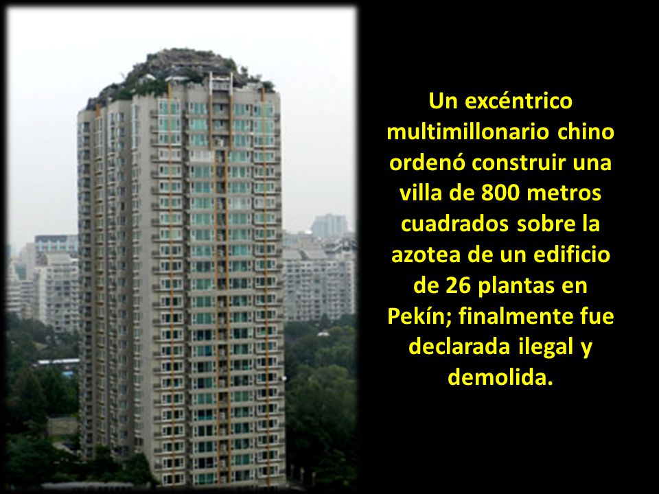 Un excéntrico multimillonario chino ordenó construir una villa de 800 metros cuadrados sobre la azotea de un edificio de 26 plantas en Pekín; finalmente fue declarada ilegal y demolida.