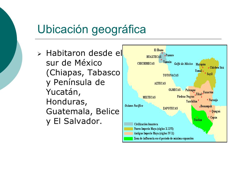 Ubicación geográfica Habitaron desde el sur de México (Chiapas, Tabasco y Península de Yucatán, Honduras, Guatemala, Belice y El Salvador.