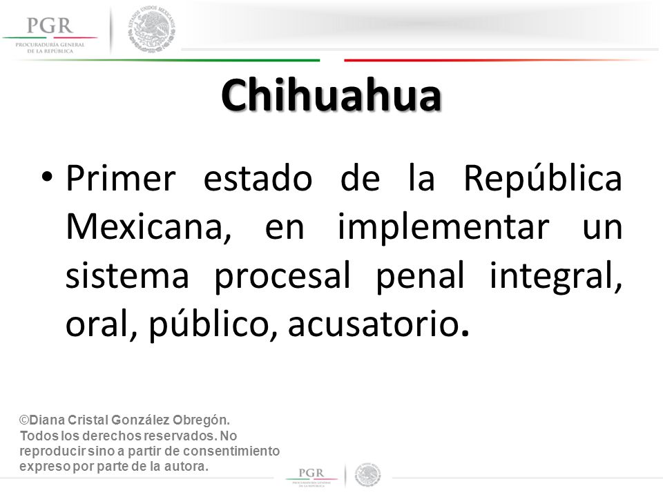 Chihuahua Primer estado de la República Mexicana, en implementar un sistema procesal penal integral, oral, público, acusatorio.