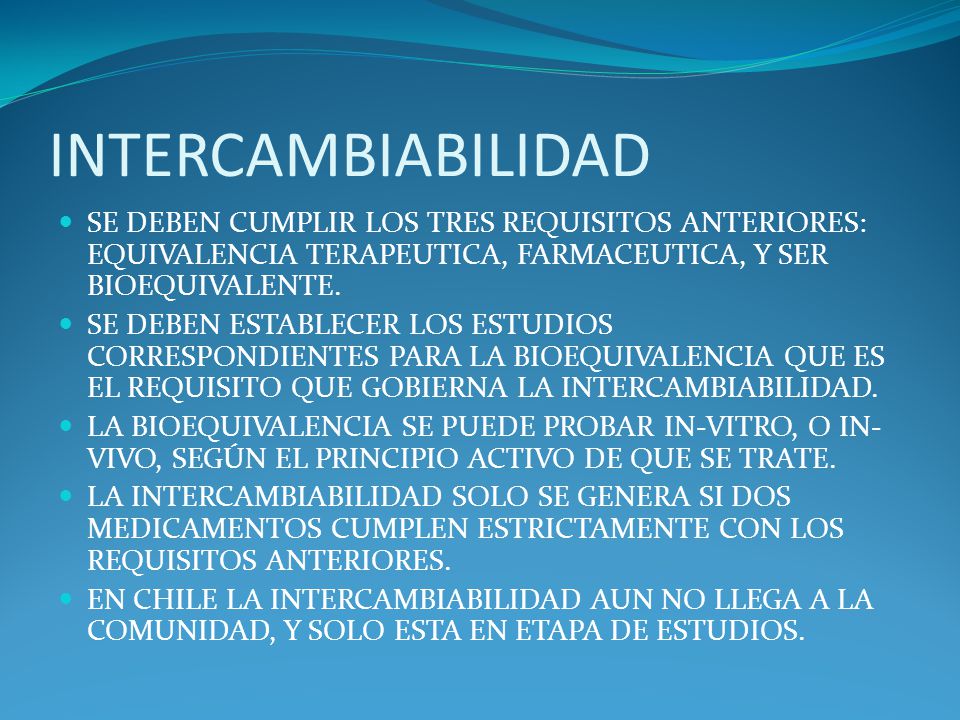 INTERCAMBIABILIDAD SE DEBEN CUMPLIR LOS TRES REQUISITOS ANTERIORES: EQUIVALENCIA TERAPEUTICA, FARMACEUTICA, Y SER BIOEQUIVALENTE.