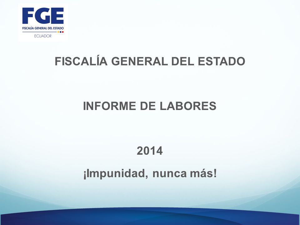 FISCALÍA GENERAL DEL ESTADO INFORME DE LABORES 2014 ¡Impunidad, nunca más!
