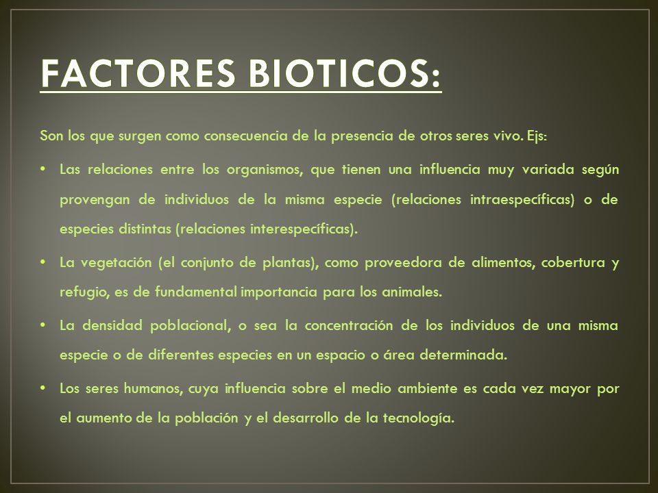 FACTORES BIOTICOS: Son los que surgen como consecuencia de la presencia de otros seres vivo. Ejs: