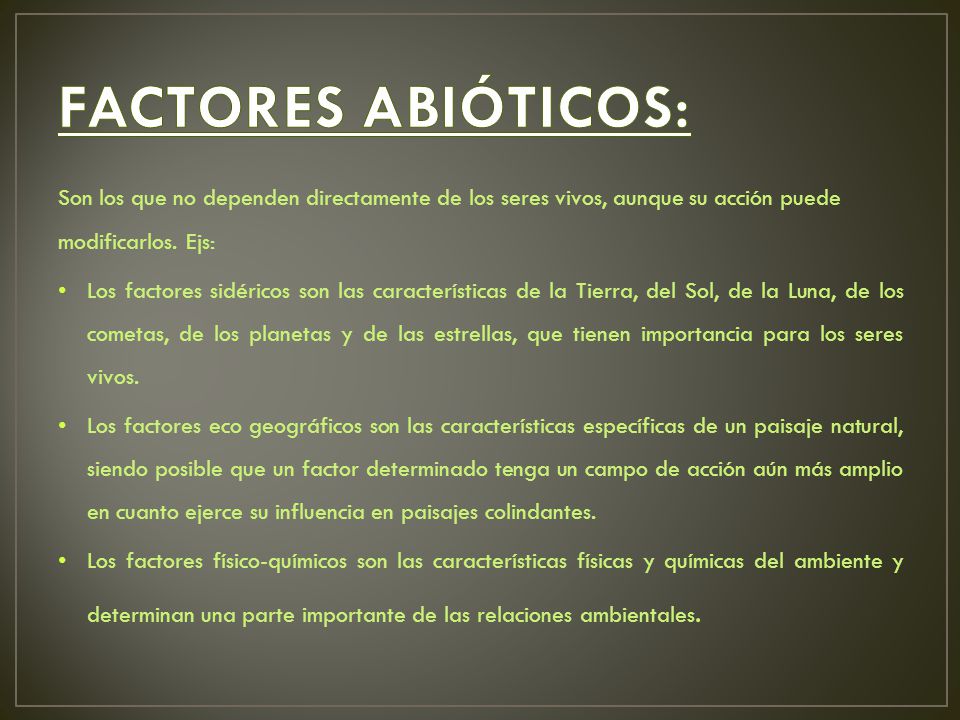 FACTORES ABIÓTICOS: Son los que no dependen directamente de los seres vivos, aunque su acción puede modificarlos. Ejs:
