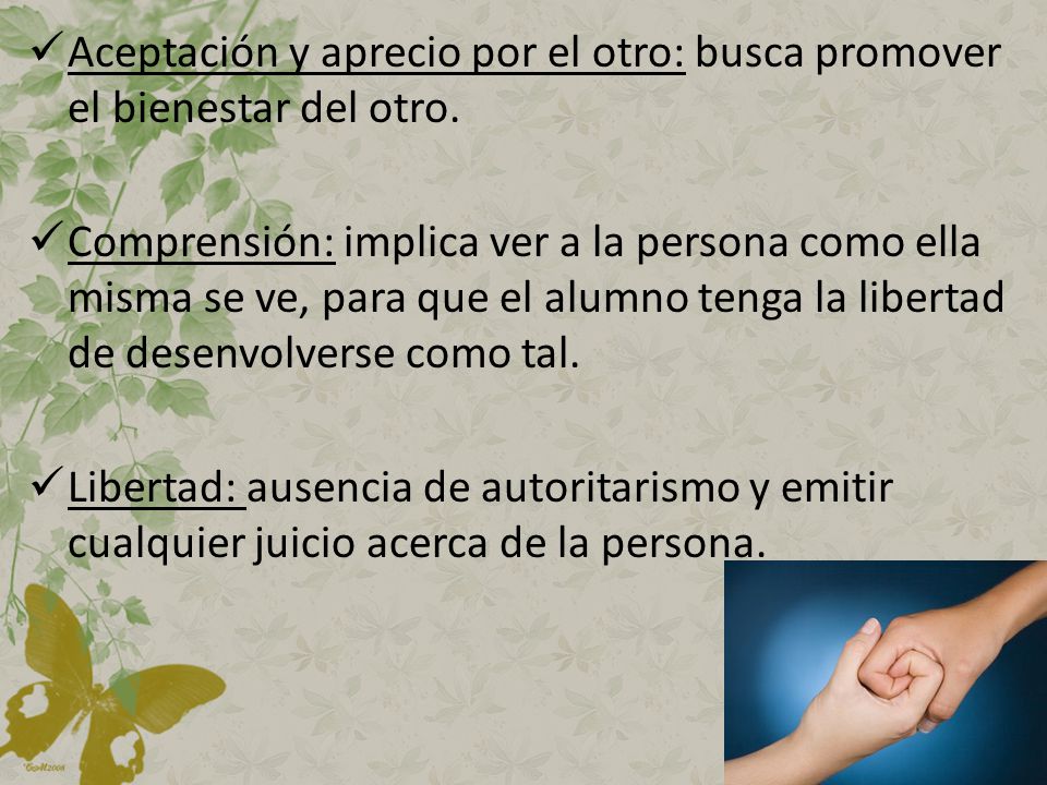 Aceptación y aprecio por el otro: busca promover el bienestar del otro.