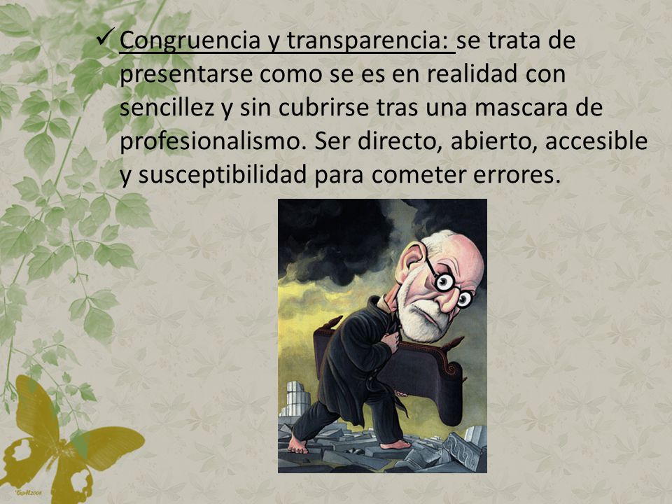 Congruencia y transparencia: se trata de presentarse como se es en realidad con sencillez y sin cubrirse tras una mascara de profesionalismo.