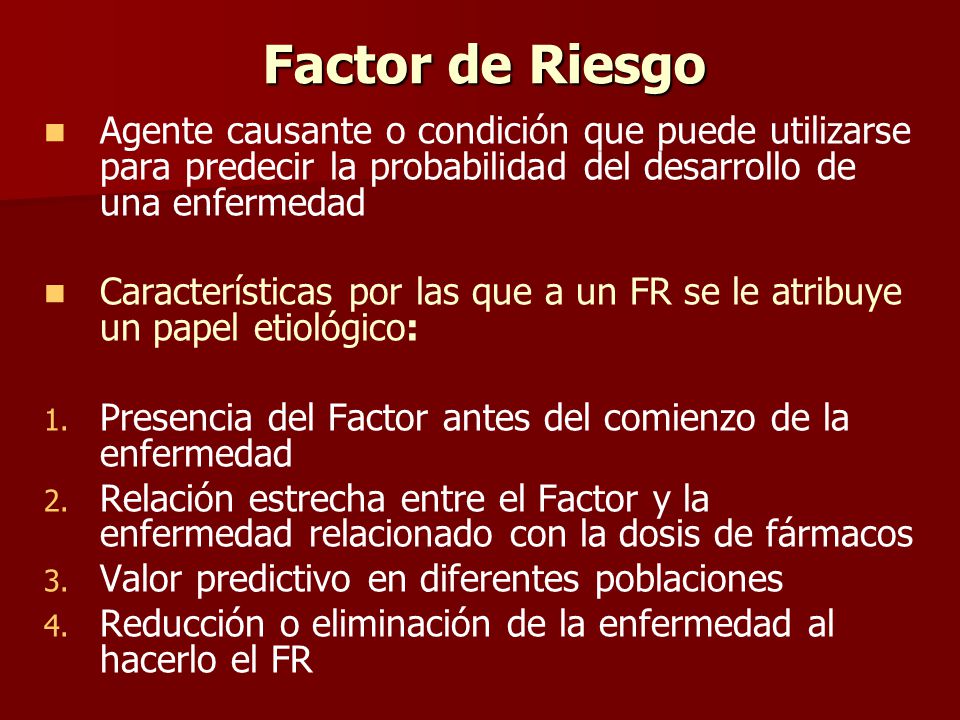 Factor de Riesgo Agente causante o condición que puede utilizarse para predecir la probabilidad del desarrollo de una enfermedad.