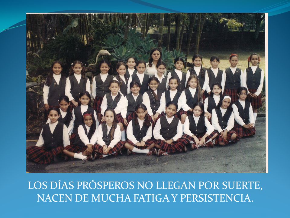 LOS DÍAS PRÓSPEROS NO LLEGAN POR SUERTE, NACEN DE MUCHA FATIGA Y PERSISTENCIA.
