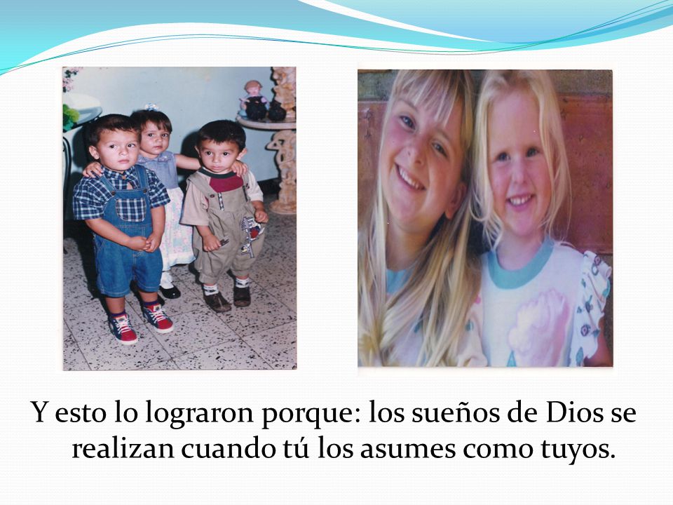 Y esto lo lograron porque: los sueños de Dios se realizan cuando tú los asumes como tuyos.