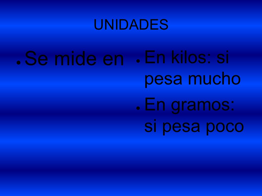 UNIDADES Se mide en En kilos: si pesa mucho En gramos: si pesa poco
