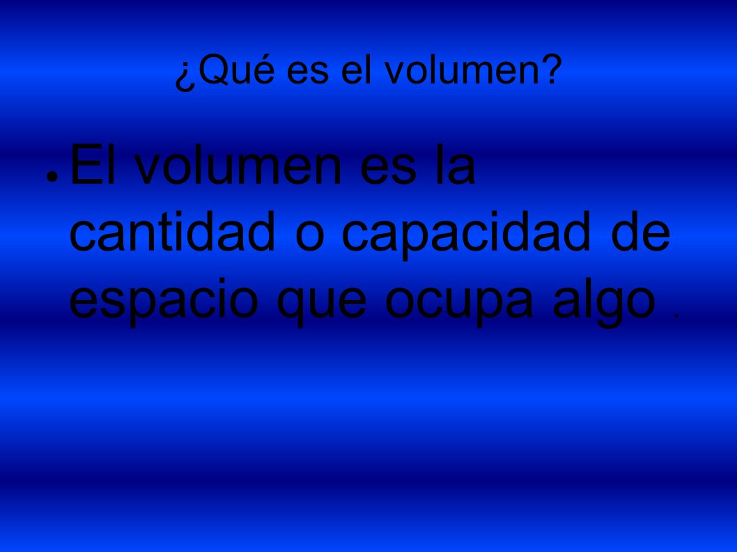 El volumen es la cantidad o capacidad de espacio que ocupa algo .