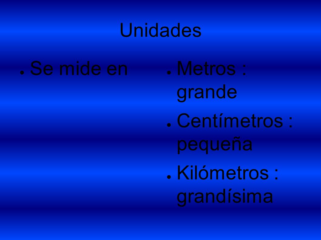 Unidades Se mide en Metros : grande Centímetros : pequeña Kilómetros : grandísima