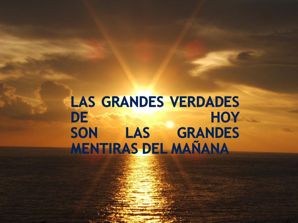 Las grandes verdades de hoy son las grandes mentiras del mañana