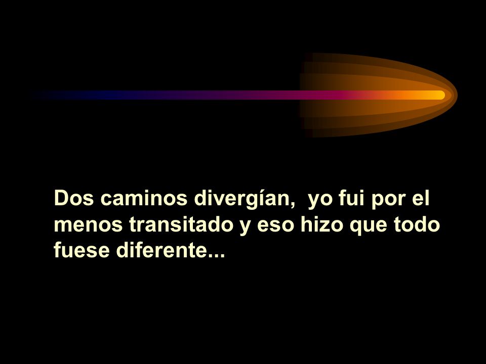 Dos caminos divergían, yo fui por el menos transitado y eso hizo que todo fuese diferente...