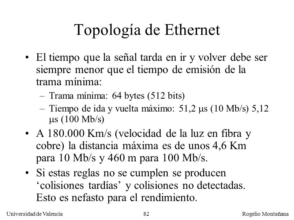 Redes Locales Topología de Ethernet. El tiempo que la señal tarda en ir y volver debe ser siempre menor que el tiempo de emisión de la trama mínima: